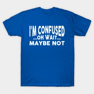 I'm Confused, Oh Wait Maybe I'm Not Funny T-Shirt